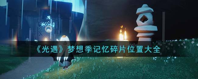《光遇》梦想季记忆碎片位置大全